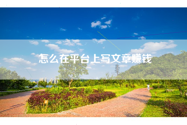 怎么在平台上写文章赚钱