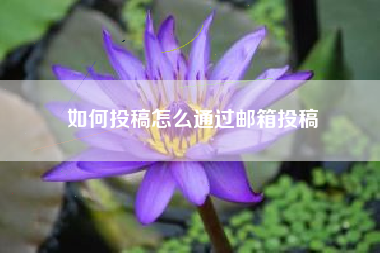 如何投稿怎么通过邮箱投稿