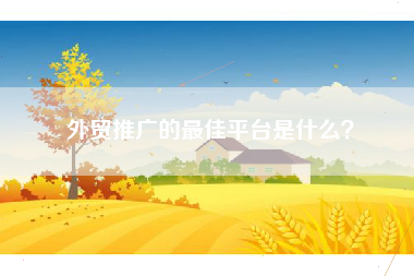 外贸推广的最佳平台是什么?