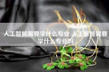 人工智能需要学什么专业 人工智能需要学什么专业吗