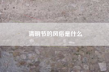 清明节的风俗是什么