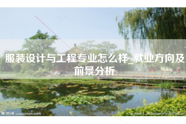 服装设计与工程专业怎么样_就业方向及前景分析